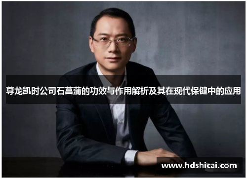 尊龙凯时公司石菖蒲的功效与作用解析及其在现代保健中的应用