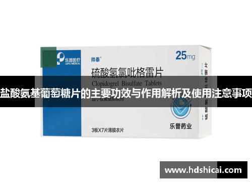 盐酸氨基葡萄糖片的主要功效与作用解析及使用注意事项