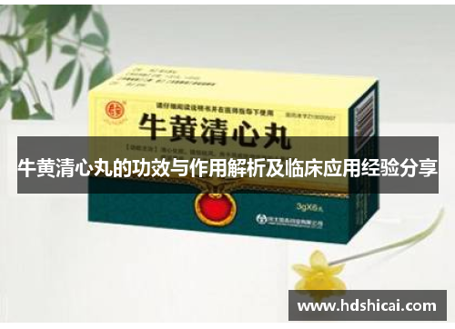 牛黄清心丸的功效与作用解析及临床应用经验分享